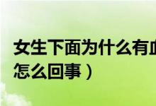 女生下面為什么有血絲怎么回事（陰道有血絲怎么回事）