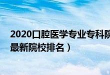 2020口腔醫(yī)學(xué)專業(yè)?？圃盒Ｅ琶?022中國(guó)口腔醫(yī)學(xué)專業(yè)最新院校排名）