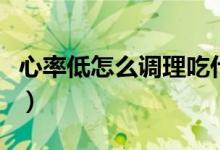 心率低怎么調(diào)理吃什么藥（心率低要怎么調(diào)理）