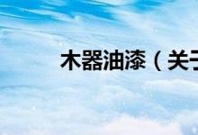木器油漆（關(guān)于木器油漆的介紹）