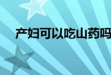產(chǎn)婦可以吃山藥嗎（產(chǎn)婦可以吃山藥嗎）