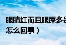 眼睛紅而且眼屎多是怎么回事（眼睛紅眼屎多怎么回事）