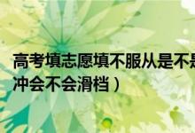 高考填志愿填不服從是不是會滑檔（2022高考志愿沖穩(wěn)保的沖會不會滑檔）