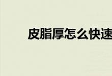 皮脂厚怎么快速減（皮脂厚怎么減）