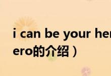 i can be your hero（關(guān)于i can be your hero的介紹）