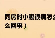 同房時小腹很痛怎么回事（同房時小腹痛是怎么回事）