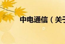 中電通信（關(guān)于中電通信的介紹）