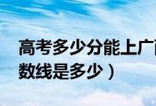 高考多少分能上廣西財經(jīng)學(xué)院（2020錄取分?jǐn)?shù)線是多少）