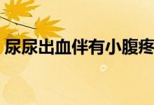 尿尿出血伴有小腹疼（尿尿時(shí)出血怎么回事）