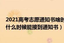 2021高考志愿通知書啥時(shí)候下來（2022高考志愿填好一般什么時(shí)候能接到通知書）