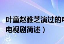 葉童趙雅芝演過的電視?。ㄈ~童趙雅芝演過的電視劇簡(jiǎn)述）