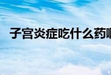子宮炎癥吃什么藥?。ㄗ訉m炎癥吃什么藥）