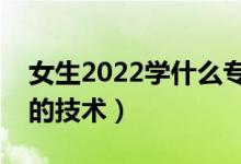 女生2022學(xué)什么專科技術(shù)有發(fā)展（適合女生的技術(shù)）