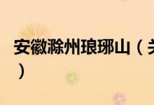 安徽滁州瑯琊山（關(guān)于安徽滁州瑯琊山的介紹）