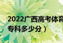 2022廣西高考體育類?？品?jǐn)?shù)線公布（體育專科多少分）
