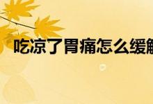 吃涼了胃痛怎么緩解（吃涼了胃痛怎么辦）