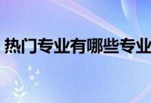 熱門專業(yè)有哪些專業(yè)（關(guān)于熱門專業(yè)的介紹）