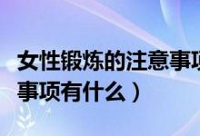 女性鍛煉的注意事項有哪些（女性鍛煉的注意事項有什么）