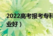 2022高考報(bào)考專(zhuān)科女孩選什么好（選哪些專(zhuān)業(yè)好）