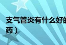 支氣管炎有什么好的口服藥（治療氣管炎特效藥）