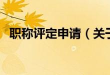 職稱評定申請（關(guān)于職稱評定申請的介紹）