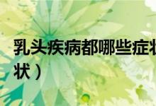 乳頭疾病都哪些癥狀（乳頭痛是什么疾病的癥狀）