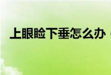 上眼瞼下垂怎么辦（怎么改善上眼瞼下垂）