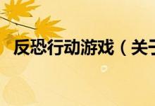 反恐行動游戲（關(guān)于反恐行動游戲的介紹）