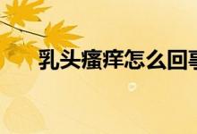 乳頭瘙癢怎么回事（乳頭瘙癢怎么辦）