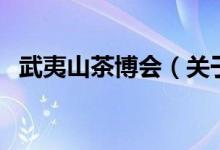 武夷山茶博會（關(guān)于武夷山茶博會的介紹）
