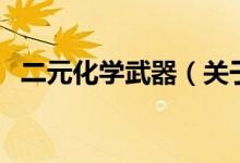 二元化學武器（關(guān)于二元化學武器的介紹）