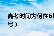 高考時間為何在6月（2021高考時間幾月幾號）