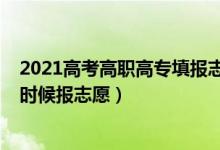 2021高考高職高專填報(bào)志愿平臺(tái)（2022高考高職高專什么時(shí)候報(bào)志愿）