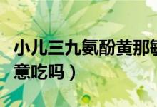 小兒三九氨酚黃那敏顆粒（氨酚黃那敏不能隨意吃嗎）