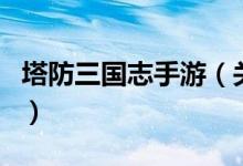 塔防三國志手游（關(guān)于塔防三國志手游的介紹）
