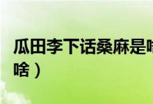 瓜田李下話桑麻是啥意思（瓜田李下下一句是啥）