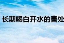 長期喝白開水的害處(長期喝白開水的危害)