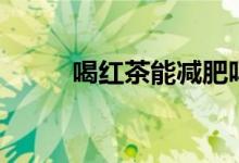 喝紅茶能減肥嗎（喝茶能減肥嗎）