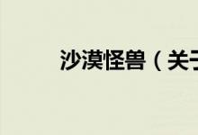 沙漠怪獸（關(guān)于沙漠怪獸的介紹）