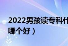2022男孩讀?？剖裁磳I(yè)好（男孩大專專業(yè)哪個(gè)好）