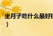 坐月子吃什么最好排惡露（做月子吃什么最好）