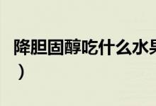 降膽固醇吃什么水果（降膽固醇吃什么水果好）