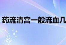 藥流清宮一般流血幾天（清宮后幾天不流血）