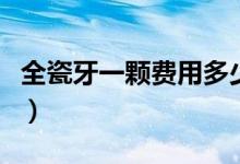 全瓷牙一顆費(fèi)用多少錢（全瓷牙一顆要多少錢）