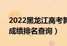 2022黑龍江高考舞蹈表演文科一分一段表（成績(jī)排名查詢）