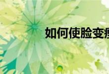 如何使臉變瘦（怎么能瘦臉）