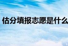 估分填報志愿是什么時候的事（是什么意思）