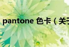 pantone 色卡（關(guān)于pantone 色卡的介紹）
