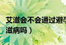 艾滋會不會通過避孕套傳播（戴安全套會得艾滋病嗎）