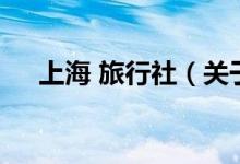 上海 旅行社（關(guān)于上海 旅行社的介紹）